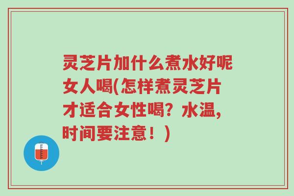 灵芝片加什么煮水好呢女人喝(怎样煮灵芝片才适合女性喝?水温,时间要注意!)-第1张图片-超越 灵芝片加什么煮水好呢女人喝(怎样煮灵芝片才适合女性喝?水温,时间要注意!)-第1张图片-超越