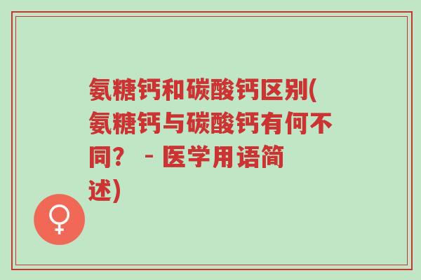 氨糖钙和碳酸钙区别(氨糖钙与碳酸钙有何不同? - 医学用语简述)-第1张图片-超越 氨糖钙和碳酸钙区别(氨糖钙与碳酸钙有何不同? - 医学用语简述)-第1张图片-超越