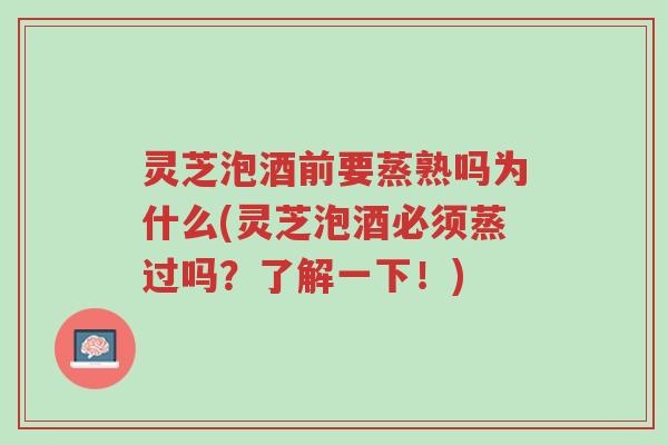 灵芝泡酒前要蒸熟吗为什么(灵芝泡酒必须蒸过吗?了解一下!)-第1张图片-超越 灵芝泡酒前要蒸熟吗为什么(灵芝泡酒必须蒸过吗?了解一下!)-第1张图片-超越