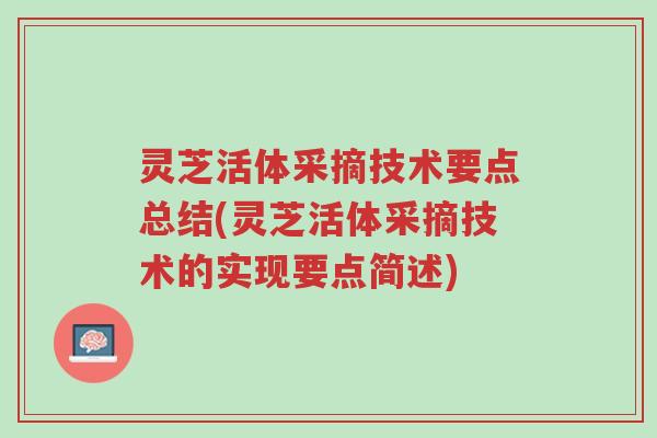 灵芝活体采摘技术要点总结(灵芝活体采摘技术的实现要点简述)-第1张图片-超越