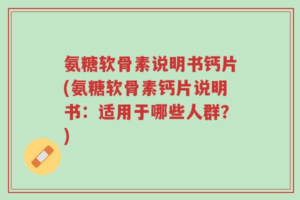 氨糖软骨素说明书钙片(氨糖软骨素钙片说明书:适用于哪些人群?)-第1张图片-超越 氨糖软骨素说明书钙片(氨糖软骨素钙片说明书:适用于哪些人群?)-第1张图片-超越