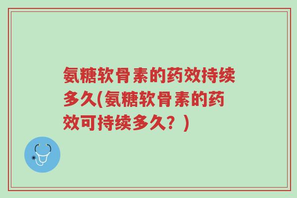 氨糖软骨素的药效持续多久(氨糖软骨素的药效可持续多久?)-第1张图片-超越 氨糖软骨素的药效持续多久(氨糖软骨素的药效可持续多久?)-第1张图片-超越