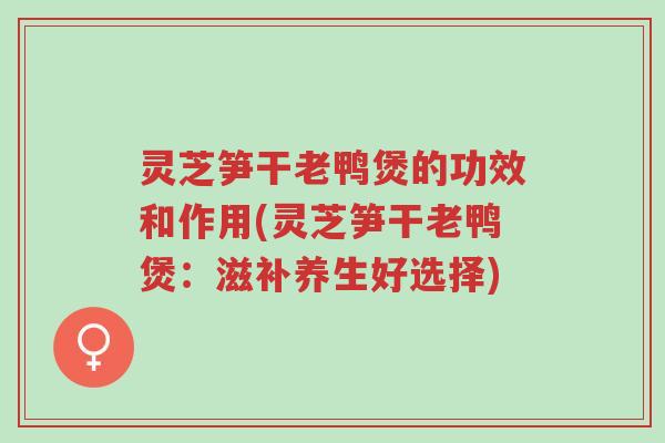 灵芝笋干老鸭煲的功效和作用(灵芝笋干老鸭煲:滋补养生好选择)-第1张图片-超越 灵芝笋干老鸭煲的功效和作用(灵芝笋干老鸭煲:滋补养生好选择)-第1张图片-超越