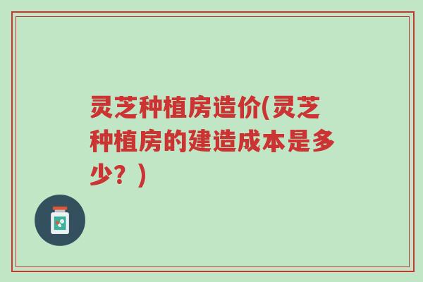 灵芝种植房造价(灵芝种植房的建造成本是多少?)-第1张图片-超越 灵芝种植房造价(灵芝种植房的建造成本是多少?)-第1张图片-超越