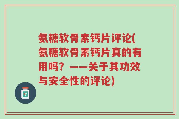 氨糖软骨素钙片评论(氨糖软骨素钙片真的有用吗?——关于其功效与安全性的评论)-第1张图片-超越 氨糖软骨素钙片评论(氨糖软骨素钙片真的有用吗?——关于其功效与安全性的评论)-第1张图片-超越
