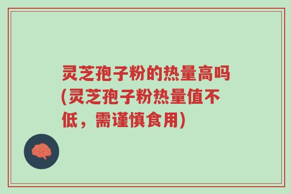 灵芝孢子粉的热量高吗(灵芝孢子粉热量值不低,需谨慎食用)-第1张图片-超越 灵芝孢子粉的热量高吗(灵芝孢子粉热量值不低,需谨慎食用)-第1张图片-超越