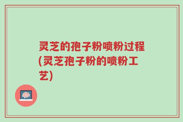 灵芝的孢子粉喷粉过程(灵芝孢子粉的喷粉工艺)-第1张图片-超越 灵芝的孢子粉喷粉过程(灵芝孢子粉的喷粉工艺)-第1张图片-超越