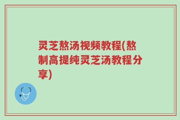 灵芝熬汤视频教程(熬制高提纯灵芝汤教程分享)-第1张图片-超越