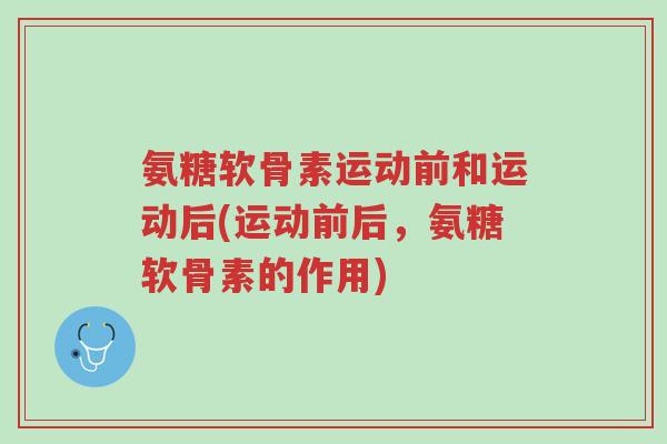 氨糖软骨素运动前和运动后(运动前后,氨糖软骨素的作用)-第1张图片-超越 氨糖软骨素运动前和运动后(运动前后,氨糖软骨素的作用)-第1张图片-超越