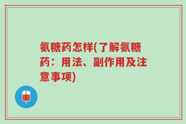 氨糖药怎样(了解氨糖药:用法、副作用及注意事项)-第1张图片-超越 氨糖药怎样(了解氨糖药:用法、副作用及注意事项)-第1张图片-超越