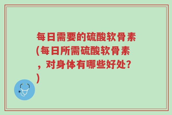 每日需要的硫酸软骨素(每日所需硫酸软骨素,对身体有哪些好处?)-第1张图片-超越 每日需要的硫酸软骨素(每日所需硫酸软骨素,对身体有哪些好处?)-第1张图片-超越