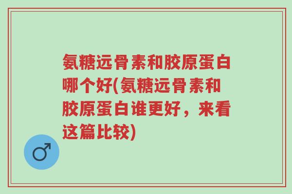 氨糖远骨素和胶原蛋白哪个好(氨糖远骨素和胶原蛋白谁更好,来看这篇比较)-第1张图片-超越 氨糖远骨素和胶原蛋白哪个好(氨糖远骨素和胶原蛋白谁更好,来看这篇比较)-第1张图片-超越