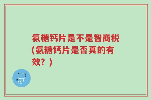 氨糖钙片是不是智商税(氨糖钙片是否真的有效？)-第1张图片-超越