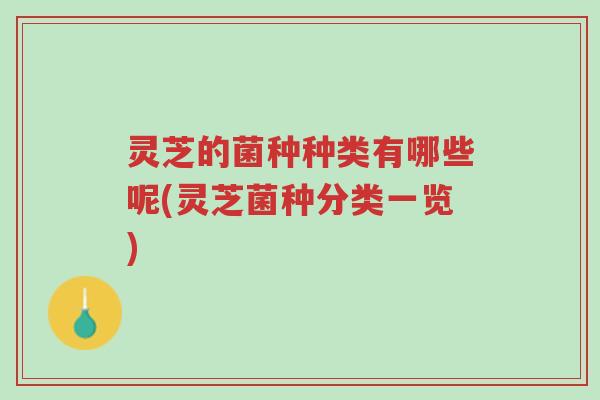 灵芝的菌种种类有哪些呢(灵芝菌种分类一览)-第1张图片-超越 灵芝的菌种种类有哪些呢(灵芝菌种分类一览)-第1张图片-超越