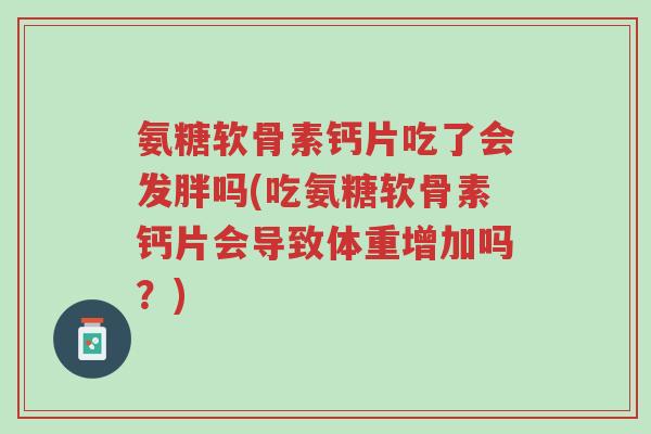 氨糖软骨素钙片吃了会发胖吗(吃氨糖软骨素钙片会导致体重增加吗？)-第1张图片-超越