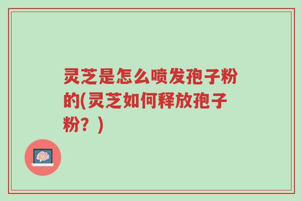 灵芝是怎么喷发孢子粉的(灵芝如何释放孢子粉?)-第1张图片-超越 灵芝是怎么喷发孢子粉的(灵芝如何释放孢子粉?)-第1张图片-超越