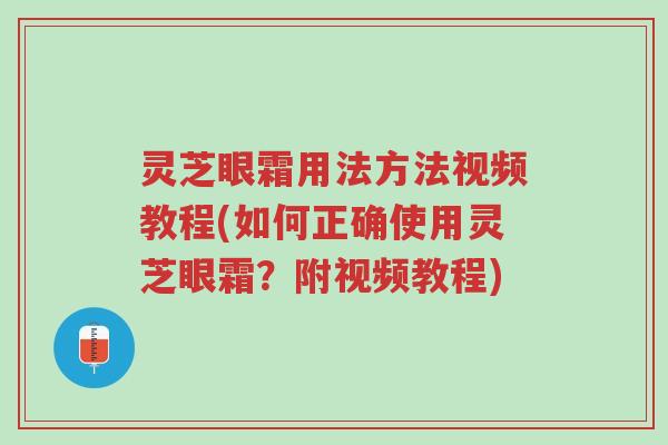 灵芝眼霜用法方法视频教程(如何正确使用灵芝眼霜？附视频教程)-第1张图片-超越