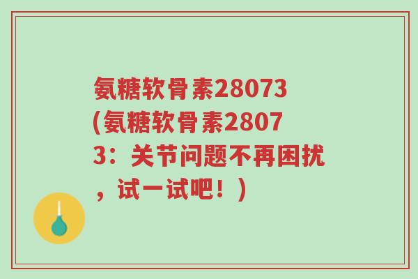氨糖软骨素28073(氨糖软骨素28073:关节问题不再困扰,试一试吧!)-第1张图片-超越 氨糖软骨素28073(氨糖软骨素28073:关节问题不再困扰,试一试吧!)-第1张图片-超越