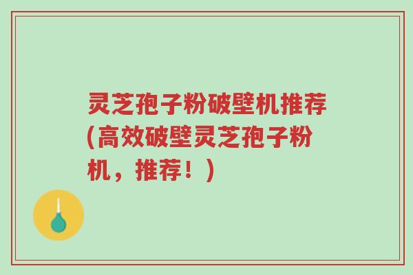 灵芝孢子粉破壁机推荐(高效破壁灵芝孢子粉机,推荐!)-第1张图片-超越 灵芝孢子粉破壁机推荐(高效破壁灵芝孢子粉机,推荐!)-第1张图片-超越