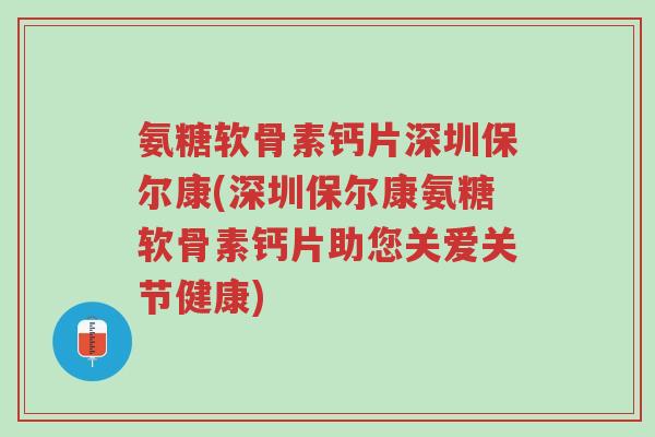 氨糖软骨素钙片深圳保尔康(深圳保尔康氨糖软骨素钙片助您关爱关节健康)-第1张图片-超越 氨糖软骨素钙片深圳保尔康(深圳保尔康氨糖软骨素钙片助您关爱关节健康)-第1张图片-超越