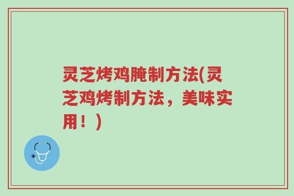 灵芝烤鸡腌制方法(灵芝鸡烤制方法,美味实用!)-第1张图片-超越 灵芝烤鸡腌制方法(灵芝鸡烤制方法,美味实用!)-第1张图片-超越