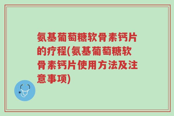 氨基葡萄糖软骨素钙片的疗程(氨基葡萄糖软骨素钙片使用方法及注意事项)-第1张图片-超越 氨基葡萄糖软骨素钙片的疗程(氨基葡萄糖软骨素钙片使用方法及注意事项)-第1张图片-超越