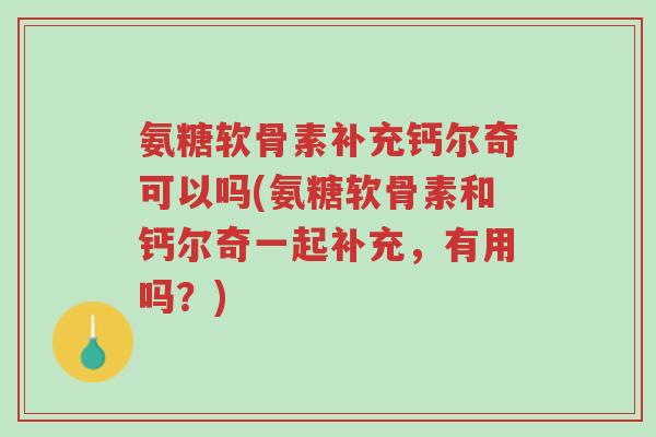 氨糖软骨素补充钙尔奇可以吗(氨糖软骨素和钙尔奇一起补充，有用吗？)-第1张图片-超越