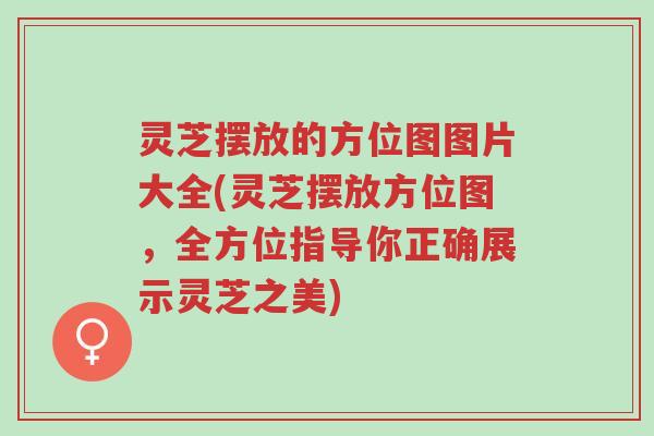 灵芝摆放的方位图图片大全(灵芝摆放方位图,全方位指导你正确展示灵芝之美)-第1张图片-超越 灵芝摆放的方位图图片大全(灵芝摆放方位图,全方位指导你正确展示灵芝之美)-第1张图片-超越