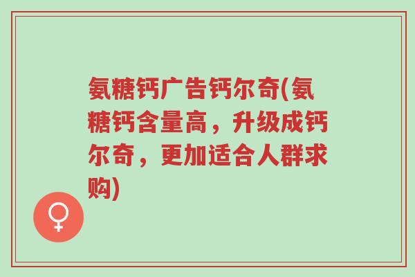 氨糖钙广告钙尔奇(氨糖钙含量高，升级成钙尔奇，更加适合人群求购)-第1张图片-超越
