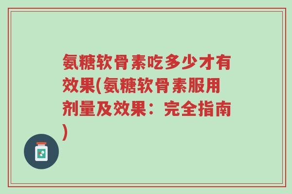 氨糖软骨素吃多少才有效果(氨糖软骨素服用剂量及效果:完全指南)-第1张图片-超越 氨糖软骨素吃多少才有效果(氨糖软骨素服用剂量及效果:完全指南)-第1张图片-超越