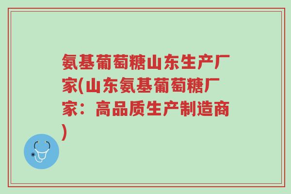 氨基葡萄糖山东生产厂家(山东氨基葡萄糖厂家:高品质生产制造商)-第1张图片-超越 氨基葡萄糖山东生产厂家(山东氨基葡萄糖厂家:高品质生产制造商)-第1张图片-超越