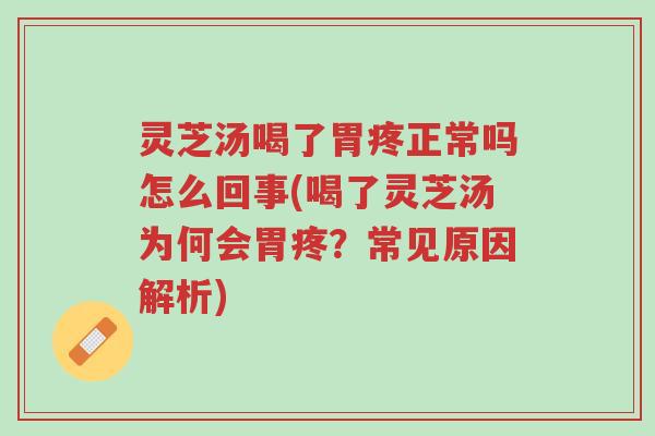 灵芝汤喝了胃疼正常吗怎么回事(喝了灵芝汤为何会胃疼?常见原因解析)-第1张图片-超越 灵芝汤喝了胃疼正常吗怎么回事(喝了灵芝汤为何会胃疼?常见原因解析)-第1张图片-超越