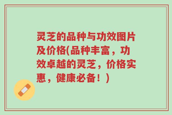 灵芝的品种与功效图片及价格(品种丰富，功效卓越的灵芝，价格实惠，健康必备！)-第1张图片-超越
