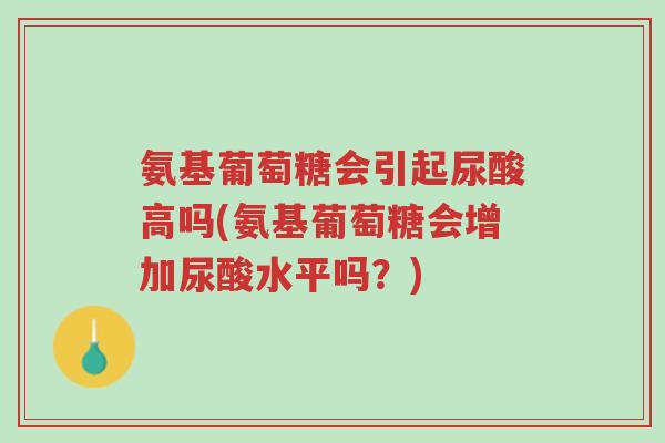 氨基葡萄糖会引起尿酸高吗(氨基葡萄糖会增加尿酸水平吗?)-第1张图片-超越 氨基葡萄糖会引起尿酸高吗(氨基葡萄糖会增加尿酸水平吗?)-第1张图片-超越