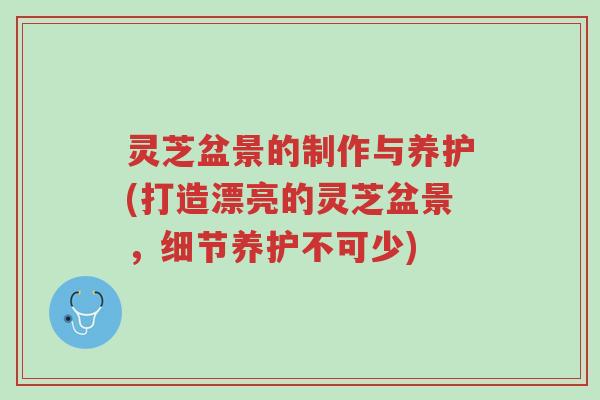 灵芝盆景的制作与养护(打造漂亮的灵芝盆景,细节养护不可少)-第1张图片-超越 灵芝盆景的制作与养护(打造漂亮的灵芝盆景,细节养护不可少)-第1张图片-超越