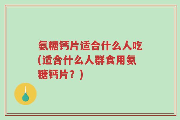氨糖钙片适合什么人吃(适合什么人群食用氨糖钙片？)-第1张图片-超越