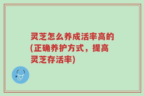 灵芝怎么养成活率高的(正确养护方式,提高灵芝存活率)-第1张图片-超越 灵芝怎么养成活率高的(正确养护方式,提高灵芝存活率)-第1张图片-超越