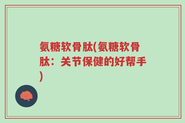 氨糖软骨肽(氨糖软骨肽:关节保健的好帮手)-第1张图片-超越 氨糖软骨肽(氨糖软骨肽:关节保健的好帮手)-第1张图片-超越