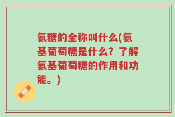 氨糖的全称叫什么(氨基葡萄糖是什么？了解氨基葡萄糖的作用和功能。)-第1张图片-超越