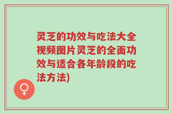 灵芝的功效与吃法大全视频图片灵芝的全面功效与适合各年龄段的吃法方法)-第1张图片-超越 灵芝的功效与吃法大全视频图片灵芝的全面功效与适合各年龄段的吃法方法)-第1张图片-超越