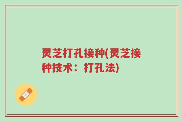 灵芝打孔接种(灵芝接种技术:打孔法)-第1张图片-超越 灵芝打孔接种(灵芝接种技术:打孔法)-第1张图片-超越