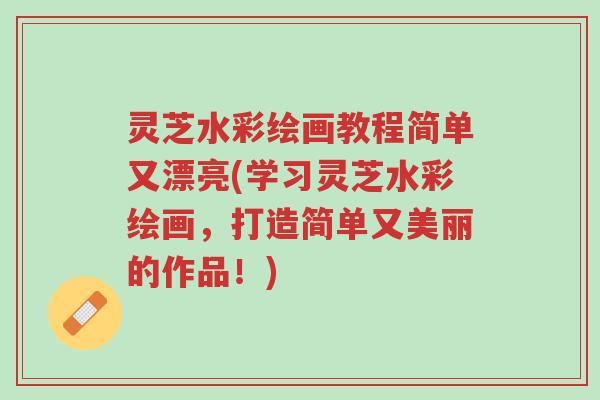 灵芝水彩绘画教程简单又漂亮(学习灵芝水彩绘画,打造简单又美丽的作品!)-第1张图片-超越 灵芝水彩绘画教程简单又漂亮(学习灵芝水彩绘画,打造简单又美丽的作品!)-第1张图片-超越
