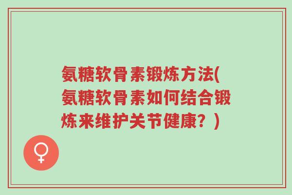 氨糖软骨素锻炼方法(氨糖软骨素如何结合锻炼来维护关节健康?)-第1张图片-超越 氨糖软骨素锻炼方法(氨糖软骨素如何结合锻炼来维护关节健康?)-第1张图片-超越
