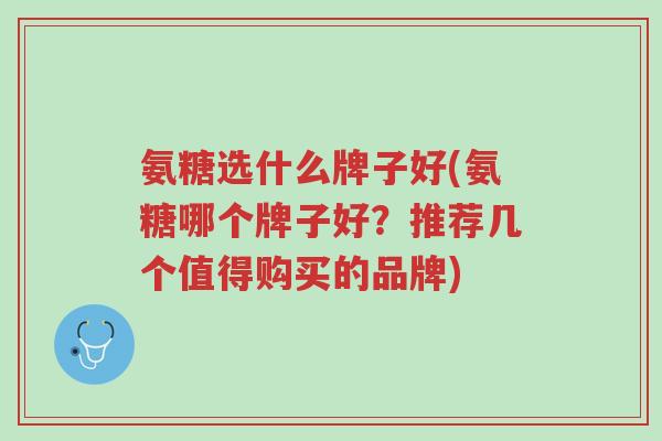 氨糖选什么牌子好(氨糖哪个牌子好?推荐几个值得购买的品牌)-第1张图片-超越 氨糖选什么牌子好(氨糖哪个牌子好?推荐几个值得购买的品牌)-第1张图片-超越
