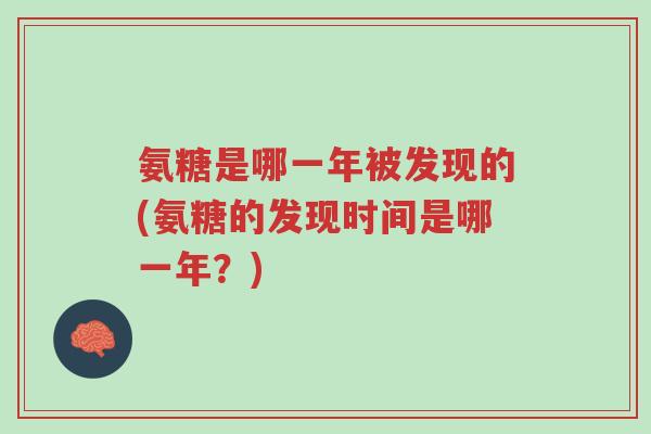氨糖是哪一年被发现的(氨糖的发现时间是哪一年？)-第1张图片-超越