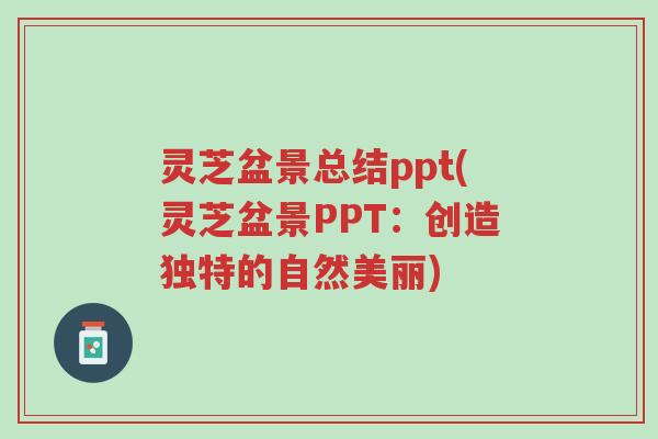 灵芝盆景总结ppt(灵芝盆景PPT:创造独特的自然美丽)-第1张图片-超越 灵芝盆景总结ppt(灵芝盆景PPT:创造独特的自然美丽)-第1张图片-超越