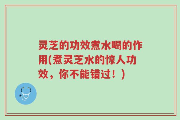 灵芝的功效煮水喝的作用(煮灵芝水的惊人功效,你不能错过!)-第1张图片-超越 灵芝的功效煮水喝的作用(煮灵芝水的惊人功效,你不能错过!)-第1张图片-超越