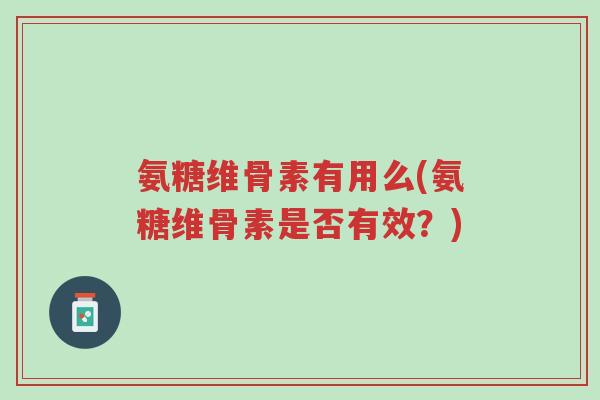 氨糖维骨素有用么(氨糖维骨素是否有效?)-第1张图片-超越 氨糖维骨素有用么(氨糖维骨素是否有效?)-第1张图片-超越