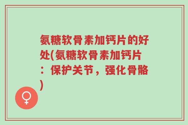 氨糖软骨素加钙片的好处(氨糖软骨素加钙片:保护关节,强化骨骼)-第1张图片-超越 氨糖软骨素加钙片的好处(氨糖软骨素加钙片:保护关节,强化骨骼)-第1张图片-超越