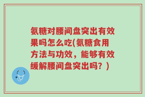 氨糖对腰间盘突出有效果吗怎么吃(氨糖食用方法与功效,能够有效缓解腰间盘突出吗?)-第1张图片-超越 氨糖对腰间盘突出有效果吗怎么吃(氨糖食用方法与功效,能够有效缓解腰间盘突出吗?)-第1张图片-超越